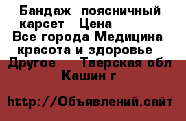 Бандаж- поясничный карсет › Цена ­ 1 000 - Все города Медицина, красота и здоровье » Другое   . Тверская обл.,Кашин г.